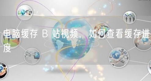 电脑缓存 B 站视频，如何查看缓存进度