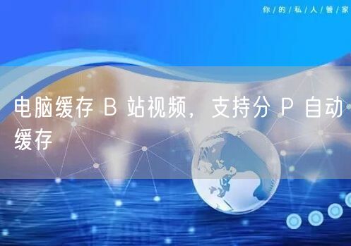 电脑缓存 B 站视频，支持分 P 自动缓存