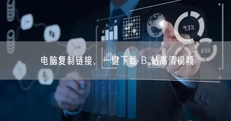 电脑复制链接，一键下载 B 站高清视频