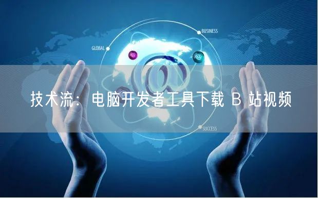 技术流：电脑开发者工具下载 B 站视频