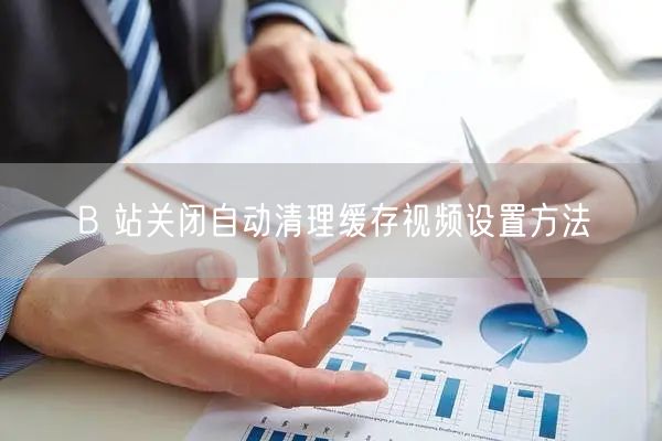 B 站关闭自动清理缓存视频设置方法