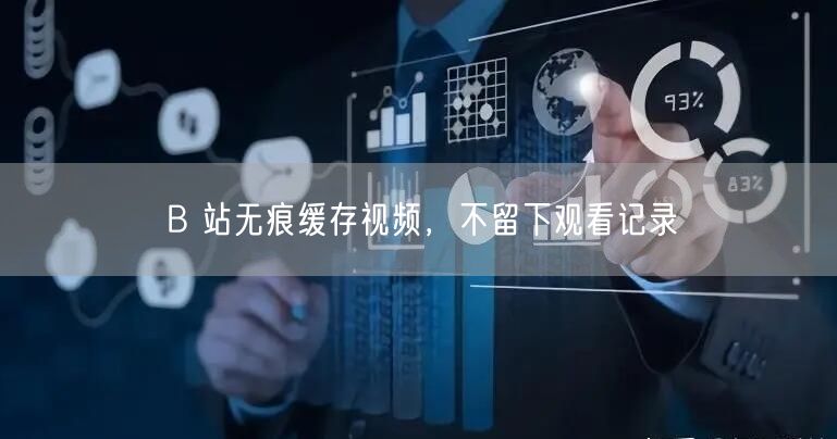 B 站无痕缓存视频，不留下观看记录