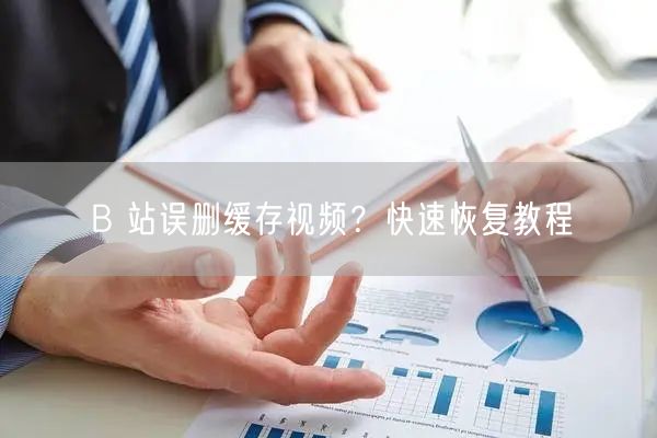 B 站误删缓存视频？快速恢复教程