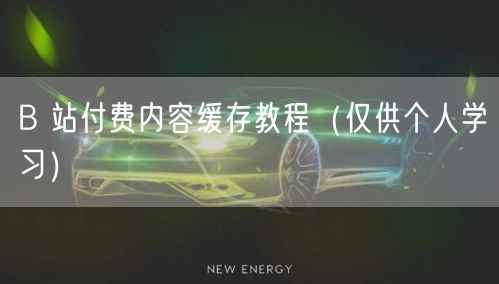 B 站付费内容缓存教程（仅供个人学习）