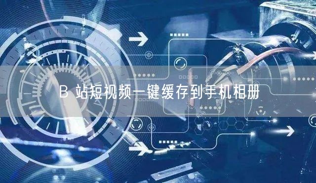 B 站短视频一键缓存到手机相册