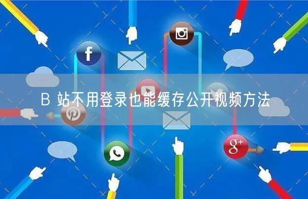 B 站不用登录也能缓存公开视频方法