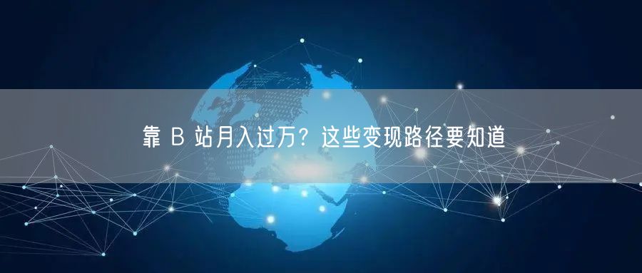 靠 B 站月入过万？这些变现路径要知道