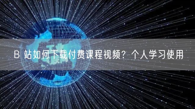 B 站如何下载付费课程视频？个人学习使用
