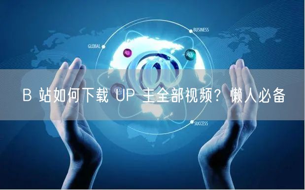 B 站如何下载 UP 主全部视频？懒人必备
