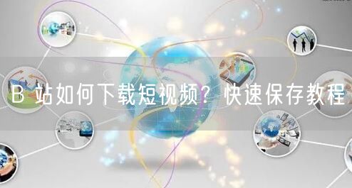 B 站如何下载短视频？快速保存教程