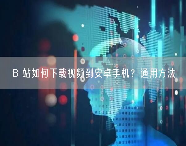 B 站如何下载视频到安卓手机？通用方法