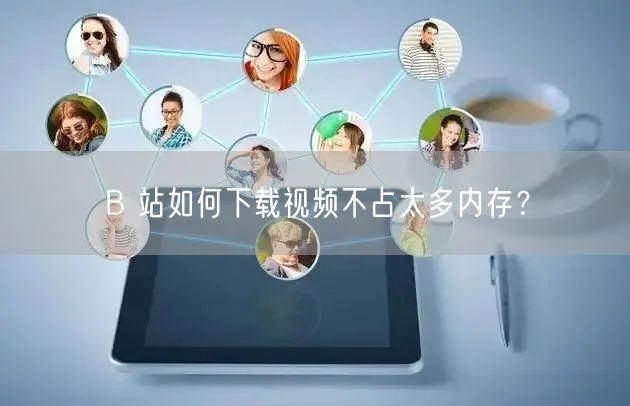 B 站如何下载视频不占太多内存？