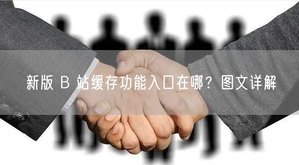 新版 B 站缓存功能入口在哪？图文详解