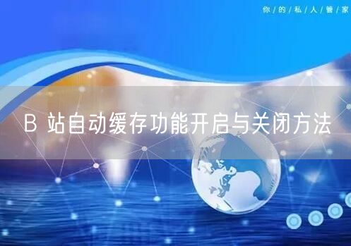 B 站自动缓存功能开启与关闭方法