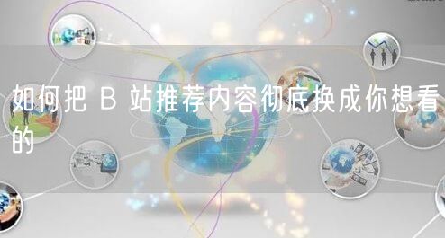 如何把 B 站推荐内容彻底换成你想看的
