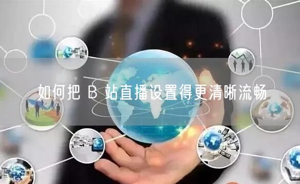 如何把 B 站直播设置得更清晰流畅