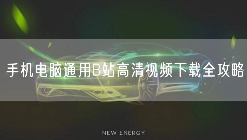 手机电脑通用B站高清视频下载全攻略