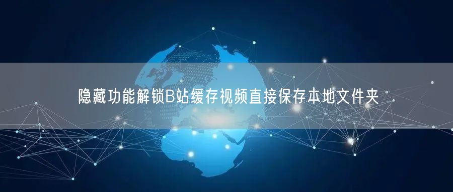 隐藏功能解锁B站缓存视频直接保存本地文件夹