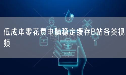 低成本零花费电脑稳定缓存B站各类视频