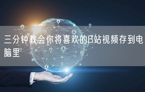 三分钟教会你将喜欢的B站视频存到电脑里