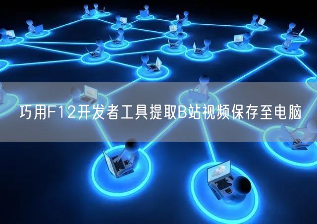 巧用F12开发者工具提取B站视频保存至电脑