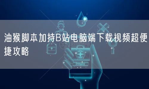 油猴脚本加持B站电脑端下载视频超便捷攻略