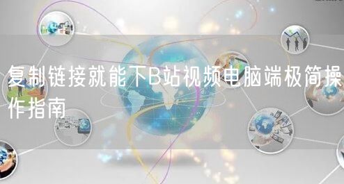 复制链接就能下B站视频电脑端极简操作指南