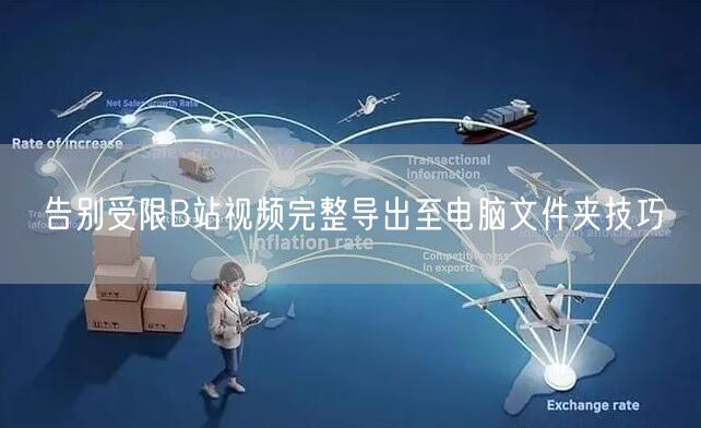 告别受限B站视频完整导出至电脑文件夹技巧