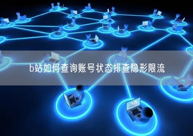 b站如何查询账号状态排查隐形限流