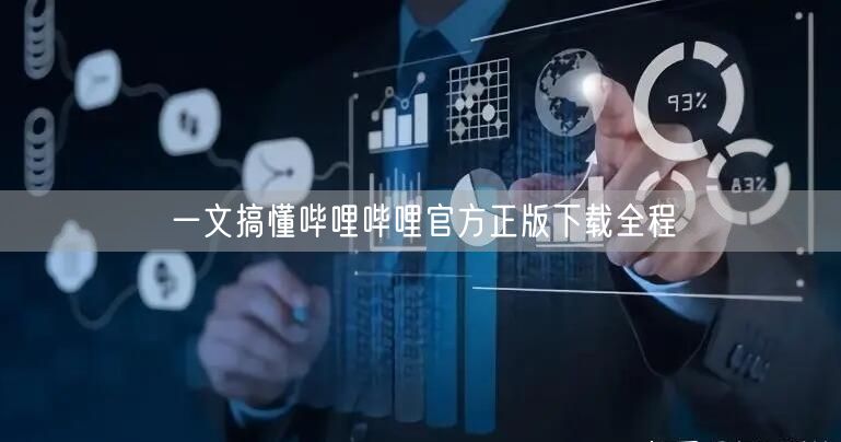 一文搞懂哔哩哔哩官方正版下载全程