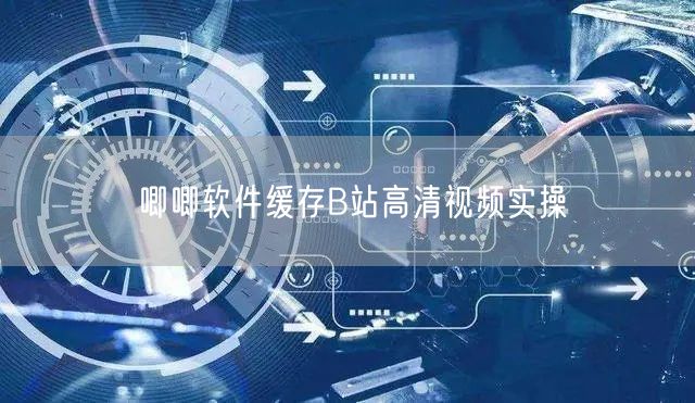 唧唧软件缓存B站高清视频实操