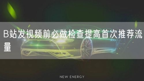 B站发视频前必做检查提高首次推荐流量