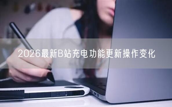 2026最新B站充电功能更新操作变化